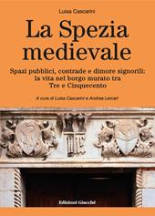 La Spezia medievale. Spazi pubblici, contrade e dimore signorili: la vita nel borgo murato tra Tre e Cinquecento