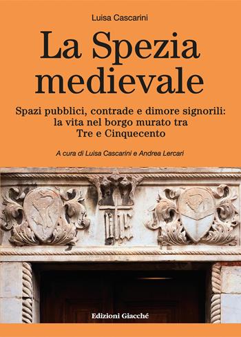 La Spezia medievale. Spazi pubblici, contrade e dimore signorili: la vita nel borgo murato tra Tre e Cinquecento - Luisa Cascarini - Libro Giacché Edizioni 2025, Comunitas spedie | Libraccio.it