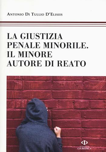 La giustizia penale minorile. Il minore autore di reato - Antonio Di Tullio D'Elisiis - Libro Nuova Giuridica 2016 | Libraccio.it