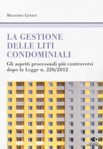 Le gestioni delle liti condominiali. Gli aspetti processuali più controversi dopo la Legge n. 220/2012 - Massimo Ginesi - Libro Nuova Giuridica 2018 | Libraccio.it