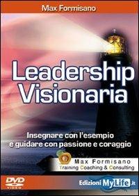 Leadership visionaria. Insegnare con l'esempio e guidare con passione e coraggio. Con DVD - Max Formisano - Libro My Life 2009 | Libraccio.it