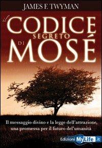 Il codice segreto di Mosè. Il messaggio divino e la legge dell'attrazione, una promessa per il futuro dell'umanità - James F. Twyman - Libro My Life 2009 | Libraccio.it