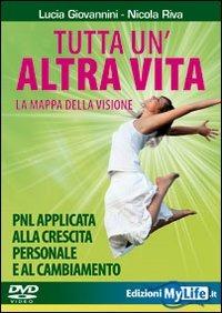 Tutta un'altra vita con la mappa della visione. PNL applicata alla crescita personale e al cambiamento. DVD - Lucia Giovannini, Nicola Riva - Libro My Life 2009 | Libraccio.it