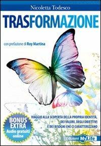 Trasformazione. Viaggio alla scoperta della propria identità, dei valori, degli obiettivi e dei bisogni che ci caratterizzano - Nicoletta Todesco - Libro My Life 2010, Psicologia e crescita personale | Libraccio.it