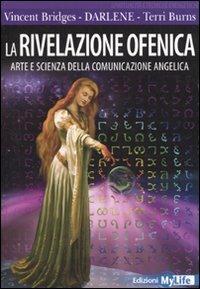 La rivelazione ofenica. Arte e scienza della comunicazione angelica - Vincent Bridges, Darlene, Terri Burns - Libro My Life 2010, Spiritualità e tecniche energetiche | Libraccio.it