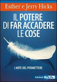 Il potere di far accadere le cose. L'arte del permettere - Esther Hicks, Jerry Hicks - Libro My Life 2010 | Libraccio.it