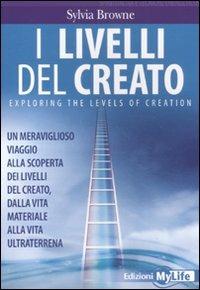 I livelli del creato. Un meraviglioso viaggio alla scoperta dei livelli del creato, dalla vita materiale alla vita ultraterrena - Sylvia Browne - Libro My Life 2011, Spiritualità e tecniche energetiche | Libraccio.it