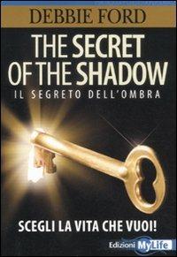 The secret of the shadow. Il segreto dell'ombra. Scegli la vita che vuoi! - Debbie Ford - Libro My Life 2011 | Libraccio.it