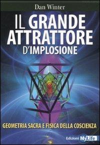 Il grande attrattore d'implosione. Geometria sacra e fisica della coscienza - Dan Winter - Libro My Life 2011 | Libraccio.it