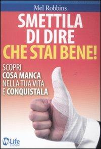 Smettila di dire che stai bene! Scopri cosa manca nella tua vita e conquistala - Mel Robbins - Libro My Life 2011 | Libraccio.it