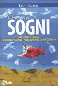 Il linguaggio dei sogni. Una semplice guida per interpretare i messaggi del tuo inconscio - Leon Nacson - Libro My Life 2011 | Libraccio.it