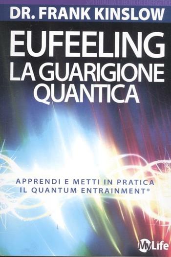 Eufeeling. La guarigione quantica. Apprendi e metti in pratica in Quantum Entrainment - Frank Kinslow - Libro My Life 2012, Spiritualità e tecniche energetiche | Libraccio.it