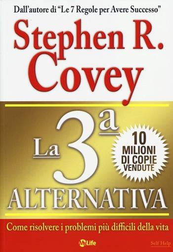 La 3ª alternativa. Come risolvere i problemi più difficili della vita - Stephen R. Covey - Libro My Life 2013, Self Help | Libraccio.it