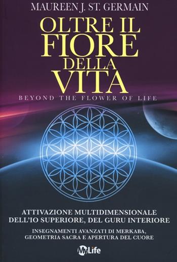 Oltre il fiore della vita. Attivazione multidimensionale dell'Io superiore, del guru interiore - Maureen J. St. Germain - Libro My Life 2012, Psicologia e crescita personale | Libraccio.it