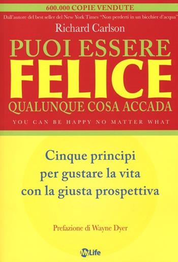 Puoi essere felice. Qualunque cosa accada. Cinque principi per gustare la vita con la giusta prospettiva - Richard Carlson - Libro My Life 2013, Psicologia e crescita personale | Libraccio.it