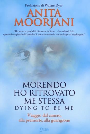 Morendo ho ritrovato me stessa. Viaggio dal cancro, alla premorte, alla guarigione - Anita Moorjani - Libro My Life 2013, Psicologia e crescita personale | Libraccio.it