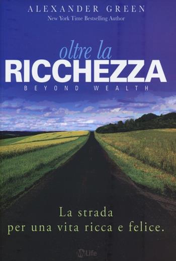 Oltre la ricchezza. La strada per una vita ricca e felice - Alexander Green - Libro My Life 2013, Psicologia e crescita personale | Libraccio.it