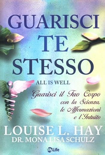 Guarisci te stesso. Guarisci il tuo corpo con la scienza, le affermazioni e l'intuito - Louise L. Hay, Mona Lisa Schulz - Libro My Life 2013, Self Help | Libraccio.it