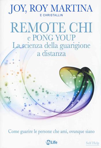 Remote CHI e Pong Youp. La scienza della guarigione a distanza. Come guarire le persone che ami, ovunque siano - Roy Martina, Joy Martina - Libro My Life 2014, Self Help | Libraccio.it