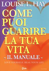 Come puoi guarire la tua vita. Il manuale