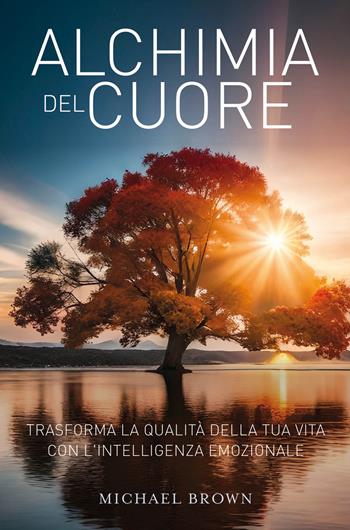 Alchimia del cuore. Trasforma la qualità della tua vita con l'intelligenza emozionale - Michael Brown - Libro My Life 2024 | Libraccio.it