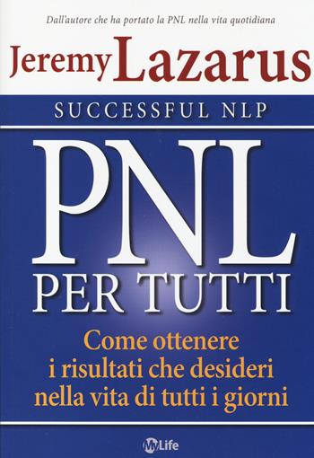 PNL per tutti. Come ottenere i risultati che desideri nella vita di tutti i giorni - Jeremy Lazarus - Libro My Life 2014, Self Help | Libraccio.it