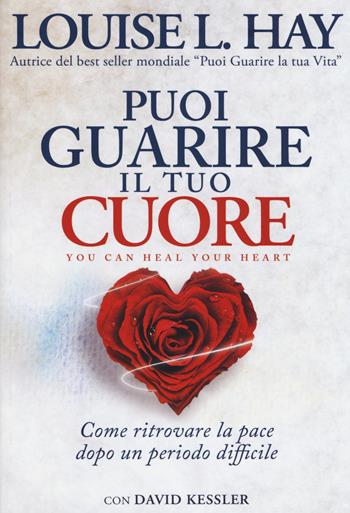 Puoi guarire il tuo cuore. Come ritrovare la pace dopo un periodo difficile - Louise L. Hay, David A. Kessler - Libro My Life 2014, Self Help | Libraccio.it