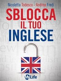 Sblocca il tuo inglese. Supera la paura di parlare inglese con EFT e PNL - Nicoletta Todesco, Andrea Fredi - Libro My Life 2014, Self Help | Libraccio.it