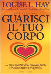 Guarisci il tuo corpo. Le cause mentali delle malattie fisiche e le affermazioni per superarle