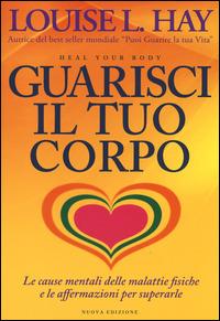 Guarisci il tuo corpo. Le cause mentali delle malattie fisiche e le affermazioni per superarle - Louise L. Hay - Libro My Life 2014, Self Help | Libraccio.it