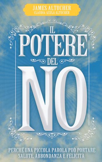 Il potere del no. Perché una piccola parola può portare salute, abbondanza e felicità - James Altucher, Claudia Azula Altucher - Libro My Life 2015, Self Help | Libraccio.it