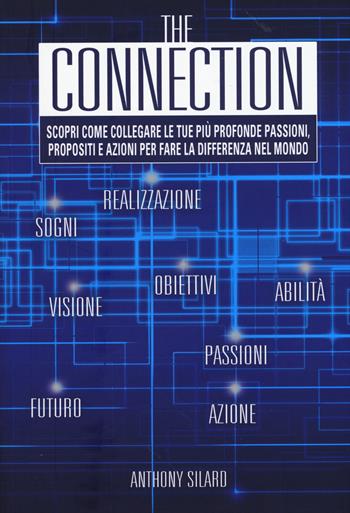 The connection. Scopri come collegare le tue più profonde passioni, propositi e azioni per la fare la differenza nel mondo - Anthony Silard - Libro My Life 2015, Self Help | Libraccio.it