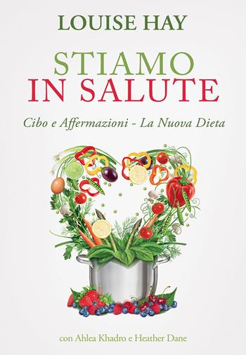 Stiamo in salute. Cibo e affermazioni. La nuova dieta - Louise L. Hay, Ahlea Khadro, Heather Dane - Libro My Life 2015, Psicologia e crescita personale | Libraccio.it