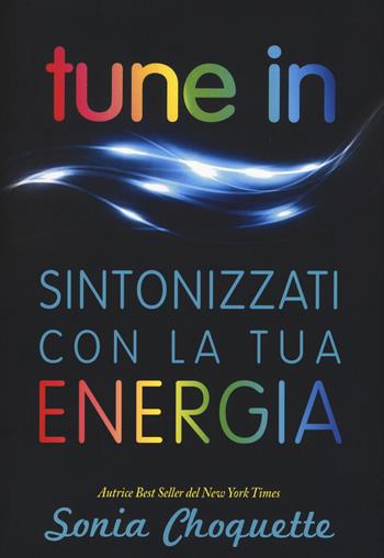 Tune in. Sintonizzati con la tua energia - Sonia Choquette - Libro My Life 2015, Psicologia e crescita personale | Libraccio.it