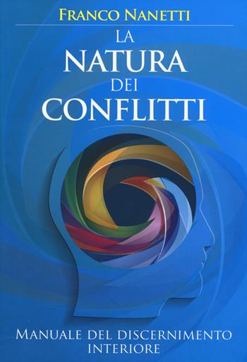 La natura dei conflitti. Manuale del discernimento interiore - Franco Nanetti - Libro My Life 2015, Self Help | Libraccio.it