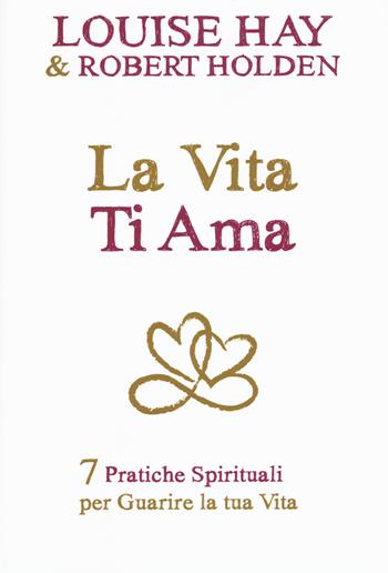 La vita ti ama. 7 pratiche spirituali per guarire la tua vita - Louise L. Hay, Robert Holden - Libro My Life 2016, Psicologia e crescita personale | Libraccio.it