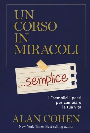 Un corso in miracoli... semplice. I «semplici» passi per cambiare la tua vita - Alan Cohen - Libro My Life 2016, Psicologia e crescita personale | Libraccio.it