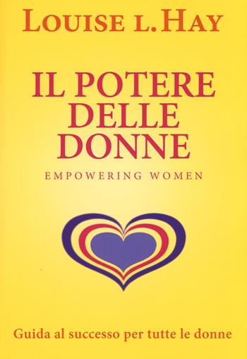 Il potere delle donne. Empowering women. Guida al successo per tutte le donne - Louise L. Hay - Libro My Life 2015, Psicologia e crescita personale | Libraccio.it