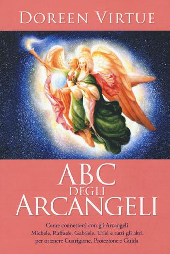 ABC degli arcangeli. Come connettersi con gli argangeli Michele, Raffaele, Gabriele, Uriel e tutti gli altri per otttenere guarigione, protezione e guida - Doreen Virtue - Libro My Life 2016 | Libraccio.it