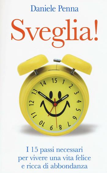 Sveglia! I 15 passi necessari per vivere una vita felice e ricca di abbondanza - Daniele Penna - Libro My Life 2016, Self Help | Libraccio.it