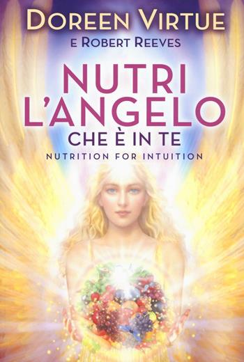 Nutri l'angelo che è in te - Doreen Virtue, Robert Reeves - Libro My Life 2017, Spiritualità e tecniche energetiche | Libraccio.it