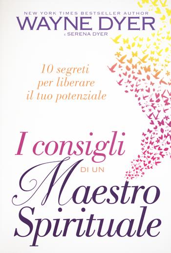 I consigli di un maestro spirituale. 10 segreti per liberare il tuo potenziale - Wayne W. Dyer, Serena Dyer - Libro My Life 2017, Psicologia e crescita personale | Libraccio.it