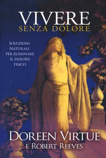 Vivere senza dolore. Soluzioni naturali per eliminare il dolore fisico - Doreen Virtue, Robert Reeves - Libro My Life 2016, Spiritualità e tecniche energetiche | Libraccio.it