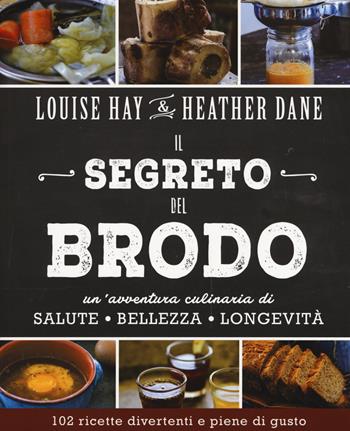 Il segreto del brodo. Un'avventura culinaria di salute, bellezza e longevità - Louise L. Hay, Heather Dane - Libro My Life 2017, Salute e benessere | Libraccio.it