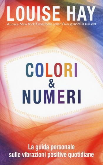 Colori & numeri. La guida personale sulle vibrazioni positive quotidiane - Louise L. Hay - Libro My Life 2016, Psicologia e crescita personale | Libraccio.it