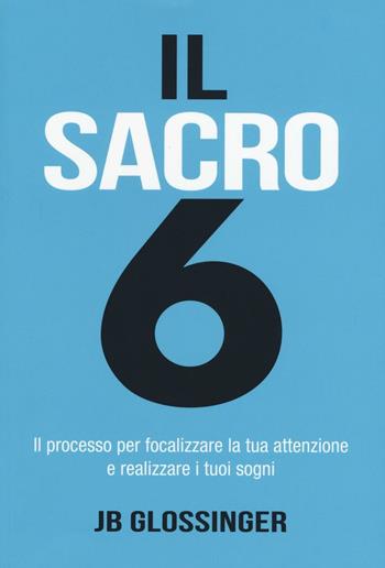 Il sacro 6. Il processo per focalizzare la tua attenzione e realizzare i tuoi sogni - J. B. Glossinger - Libro My Life 2017, Psicologia e crescita personale | Libraccio.it