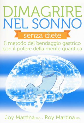Dimagrire nel sonno. Senza diete. Il metodo del bendaggio gastrico con il potere della mente quantica - Joy Martina, Roy Martina - Libro My Life 2016 | Libraccio.it