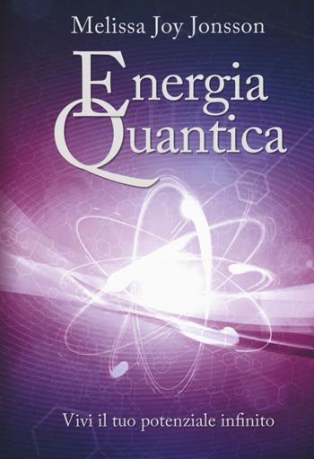 Energia quantica. Vivi il tuo potenziale infinito - Melissa Joy Jonsson - Libro My Life 2016 | Libraccio.it