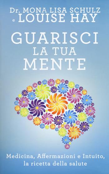 Guarisci la tua mente. La ricetta della salute: medicina, affermazioni e intuito - Mona Lisa Schulz, Louise L. Hay - Libro My Life 2017 | Libraccio.it