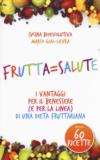 Frutta=salute. I vantaggi per il benessere (e per la linea) di una dieta fruttariana - Marco Giai-Levra - Libro My Life 2017 | Libraccio.it